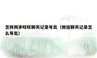 怎样同步旺旺聊天记录导出（微信聊天记录怎么导出）