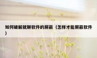 如何破解就聊软件的屏蔽(怎样才能屏蔽软件)