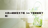 火箭vn破解官方下载(vn 下载破解版下载)