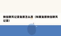 微信聊天记录复原怎么弄（如果复原微信聊天记录）