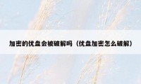加密的优盘会被破解吗（优盘加密怎么破解）