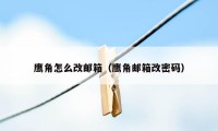 鹰角怎么改邮箱（鹰角邮箱改密码）