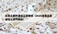 百度云里的通话记录删除（2020百度云盘通话记录咋删除）