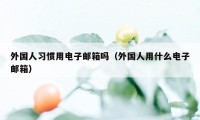 外国人习惯用电子邮箱吗（外国人用什么电子邮箱）