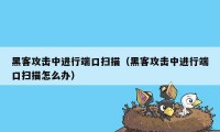 黑客攻击中进行端口扫描（黑客攻击中进行端口扫描怎么办）