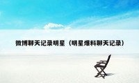 微博聊天记录明星（明星爆料聊天记录）