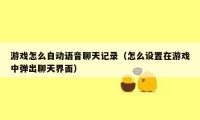 游戏怎么自动语音聊天记录(怎么设置在游戏中弹出聊天界面)