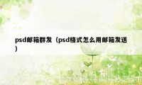 psd邮箱群发（psd格式怎么用邮箱发送）