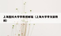 上海医科大学李教授邮箱(上海大学李文献教授)