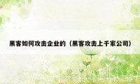 黑客如何攻击企业的(黑客攻击上千家公司)