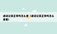 通话记录正常吗怎么查（通话记录正常吗怎么查看）