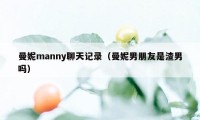 曼妮manny聊天记录（曼妮男朋友是渣男吗）