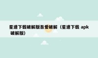 星速下载破解版吾爱破解（星速下载 apk 破解版）