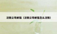 注销公司邮箱（注销公司邮箱怎么注销）