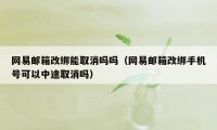 网易邮箱改绑能取消吗吗（网易邮箱改绑手机号可以中途取消吗）