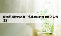 魔域游戏聊天记录（魔域游戏聊天记录怎么恢复）