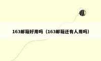 163邮箱好用吗（163邮箱还有人用吗）