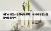 扣扣邮箱怎么登录电脑账号（扣扣邮箱怎么登录电脑账号啊）