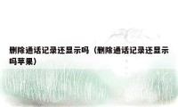 删除通话记录还显示吗（删除通话记录还显示吗苹果）