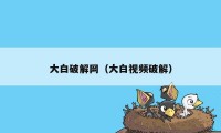 大白破解网（大白视频破解）