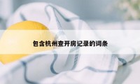 包含杭州查开房记录的词条