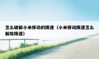 怎么破解小米移动的限速（小米移动限速怎么解除限速）