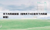 天下内购破解版（宠物天下4幻兽天下内购破解版）