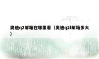 奥迪q2邮箱在哪里看（奥迪q2l邮箱多大）