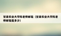 甘肃农业大学陈老师邮箱(甘肃农业大学陈老师邮箱是多少)
