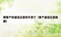 跟客户的通话记录找不到了(客户通话记录截图)