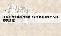 梦见朋友看我聊天记录（梦见男朋友和别人的聊天记录）