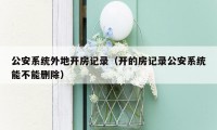 公安系统外地开房记录（开的房记录公安系统能不能删除）