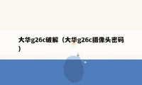 大华g26c破解（大华g26c摄像头密码）