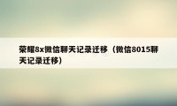 荣耀8x微信聊天记录迁移（微信8015聊天记录迁移）