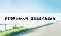 黑客容易攻击QQ吗（遭到黑客攻击怎么办）