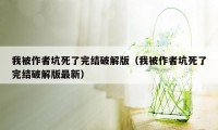 我被作者坑死了完结破解版（我被作者坑死了完结破解版最新）