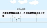 白帽黑客都要会什么（白帽黑客都要会什么技能）