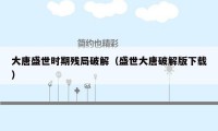 大唐盛世时期残局破解（盛世大唐破解版下载）