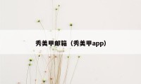 秀美甲邮箱（秀美甲app）