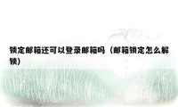 锁定邮箱还可以登录邮箱吗（邮箱锁定怎么解锁）