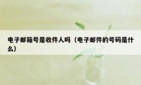 电子邮箱号是收件人吗（电子邮件的号码是什么）