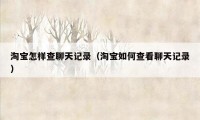 淘宝怎样查聊天记录（淘宝如何查看聊天记录）