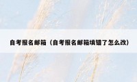 自考报名邮箱（自考报名邮箱填错了怎么改）