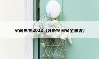 空间黑客2022(网络空间安全黑客)