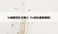 tx破解团队中国人（tx团队最新破解）