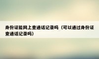 身份证能网上查通话记录吗（可以通过身份证查通话记录吗）